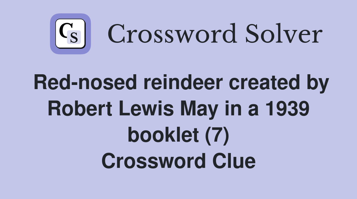 Red-nosed reindeer created by Robert Lewis May in a 1939 booklet (7) Crossword Clue