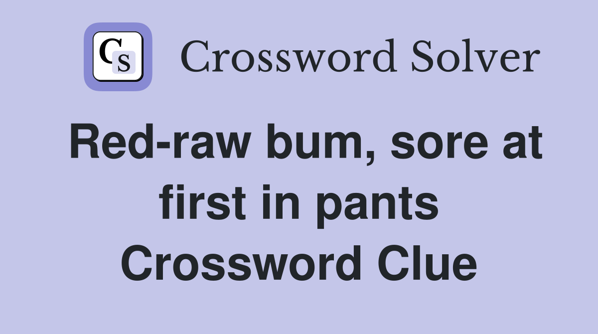 Red-raw bum, sore at first in pants Crossword Clue