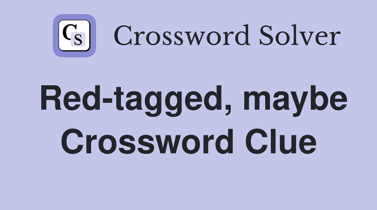 Red-tagged, maybe Crossword Clue
