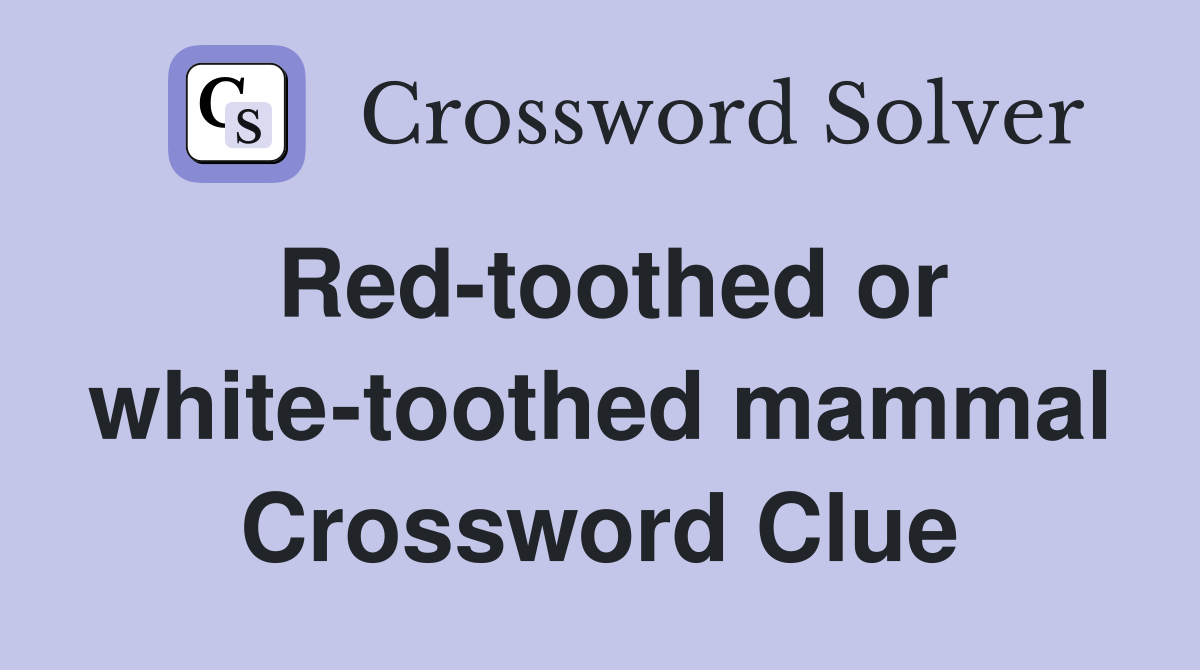 Red-toothed or white-toothed mammal Crossword Clue