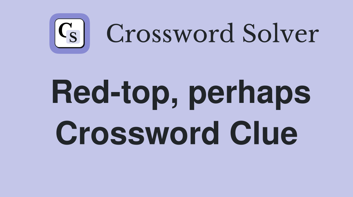 Red-top, perhaps Crossword Clue