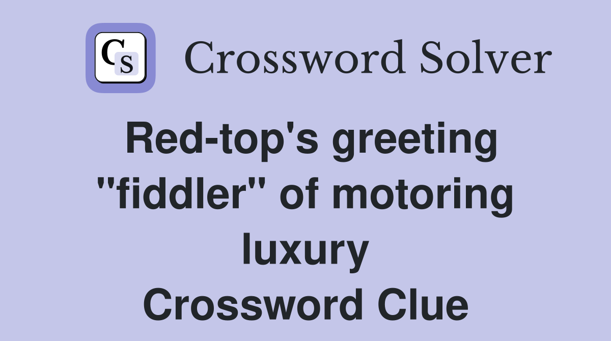 Red-top's greeting "fiddler" of motoring luxury Crossword Clue