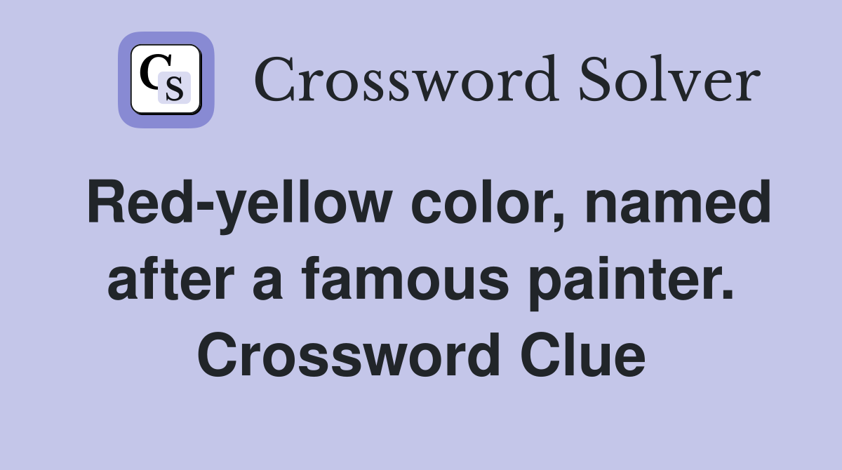 Red-yellow color, named after a famous painter. Crossword Clue