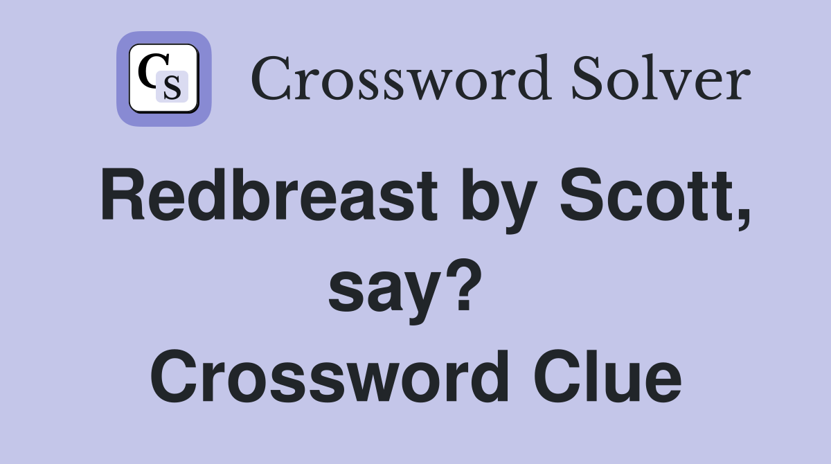 Redbreast by Scott, say?  Crossword Clue