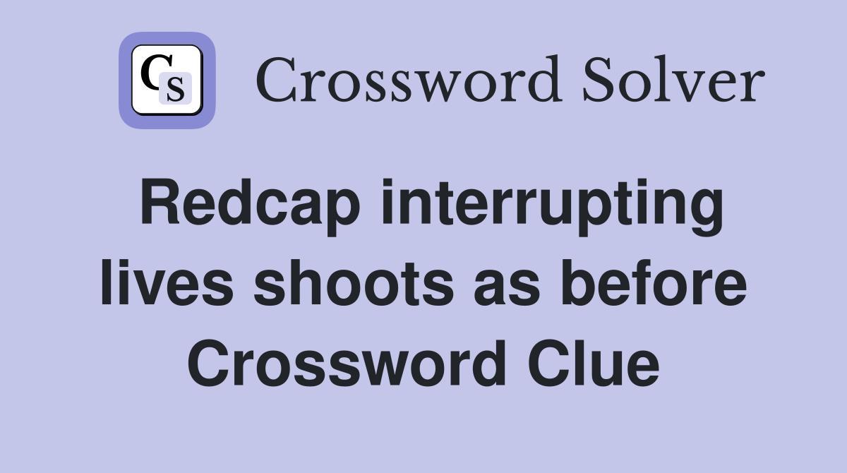 Redcap interrupting lives shoots as before Crossword Clue