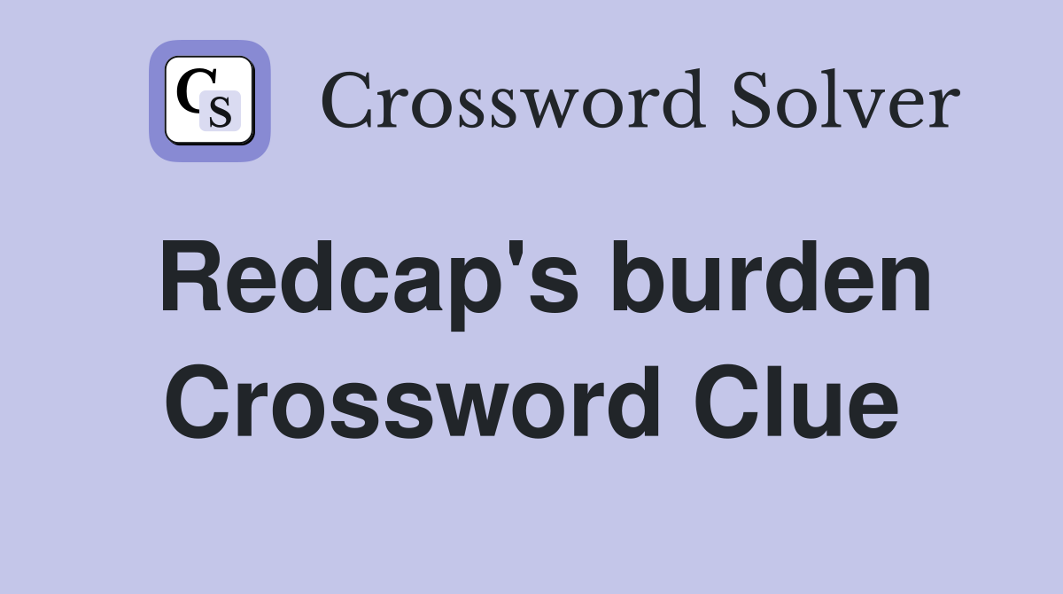 Redcap's burden Crossword Clue