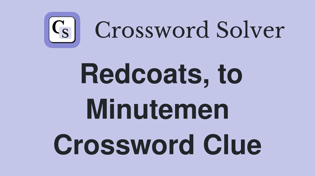 Redcoats, to Minutemen Crossword Clue