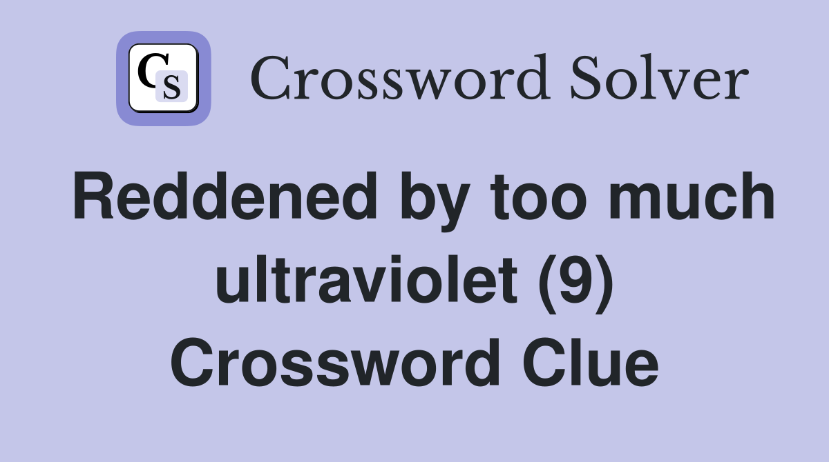 Reddened by too much ultraviolet (9) Crossword Clue