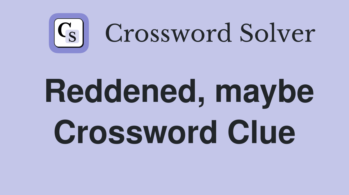 Reddened, maybe Crossword Clue