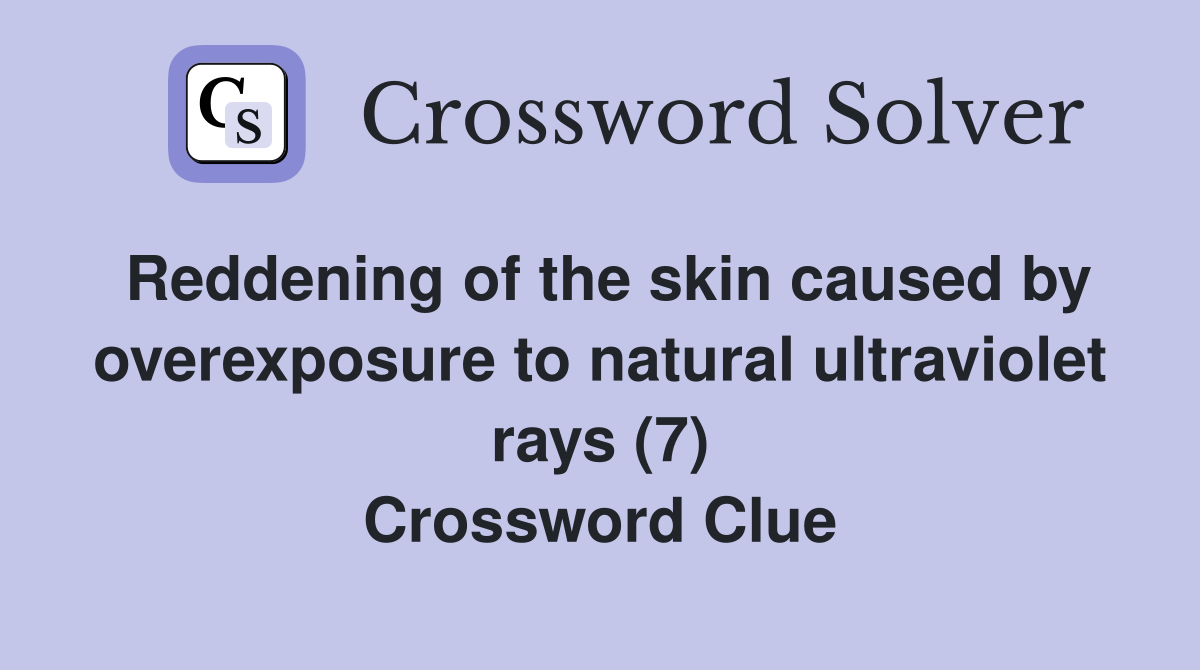 Reddening of the skin caused by overexposure to natural ultraviolet rays (7) Crossword Clue