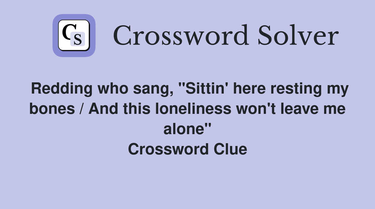 Redding who sang, "Sittin' here resting my bones / And this loneliness won't leave me alone" Crossword Clue