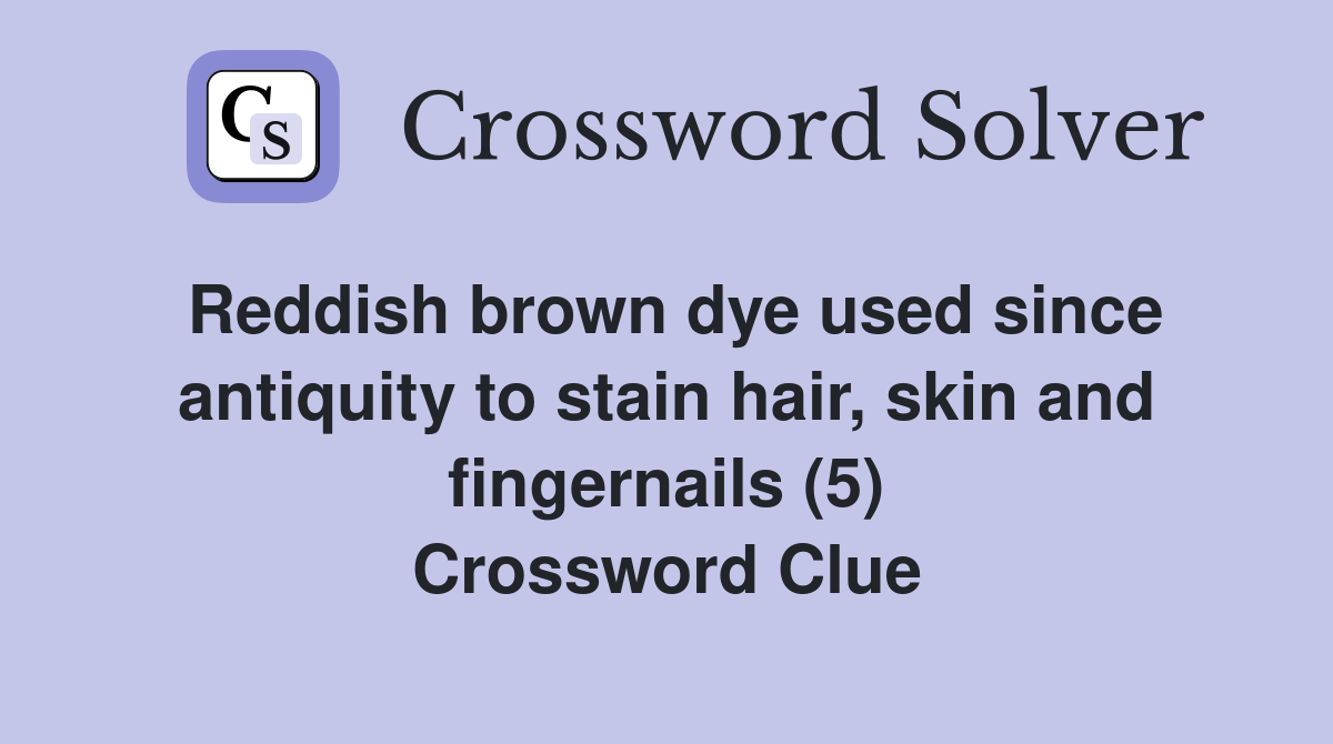 Reddish brown dye used since antiquity to stain hair, skin and fingernails (5) Crossword Clue