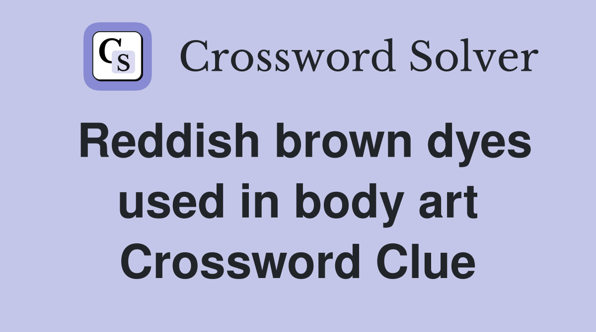 Reddish brown dyes used in body art Crossword Clue