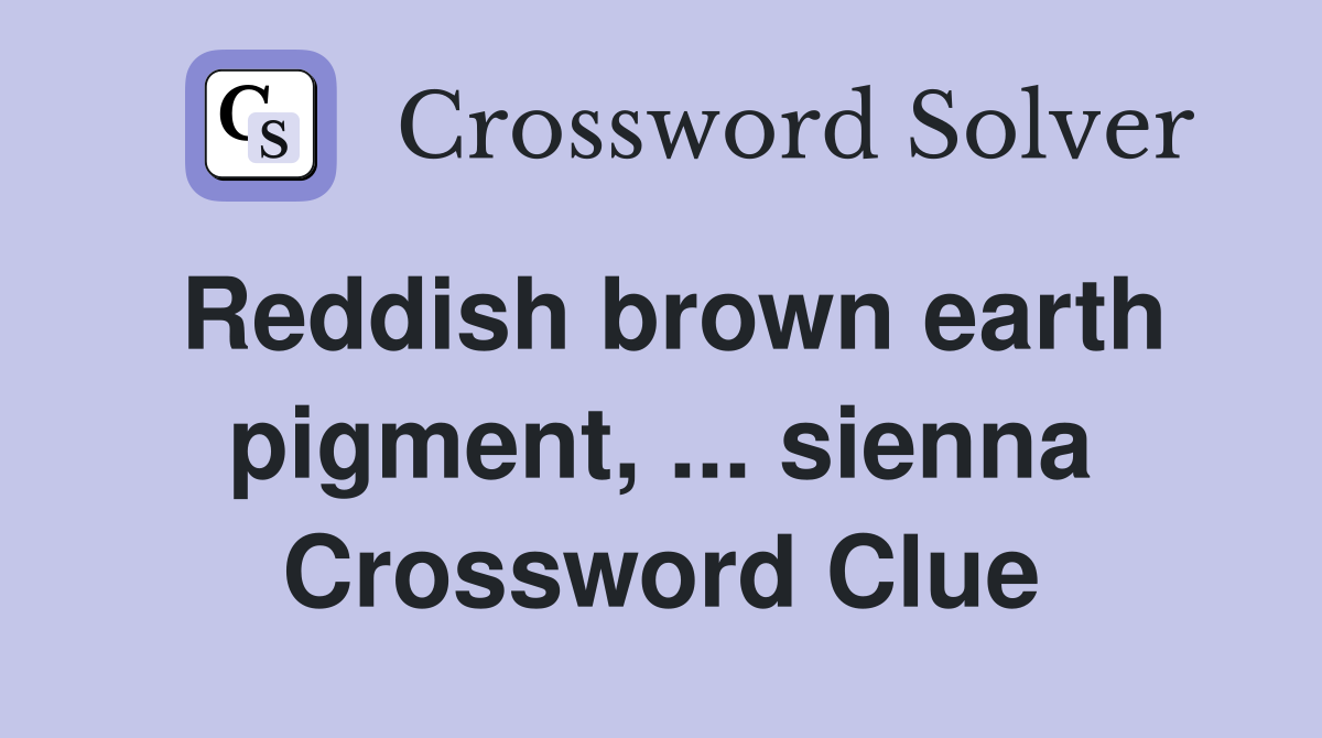Reddish brown earth pigment, ... sienna Crossword Clue