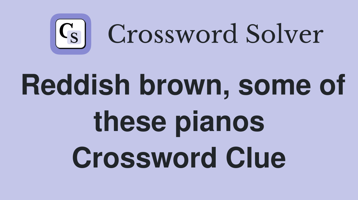 Reddish brown, some of these pianos Crossword Clue