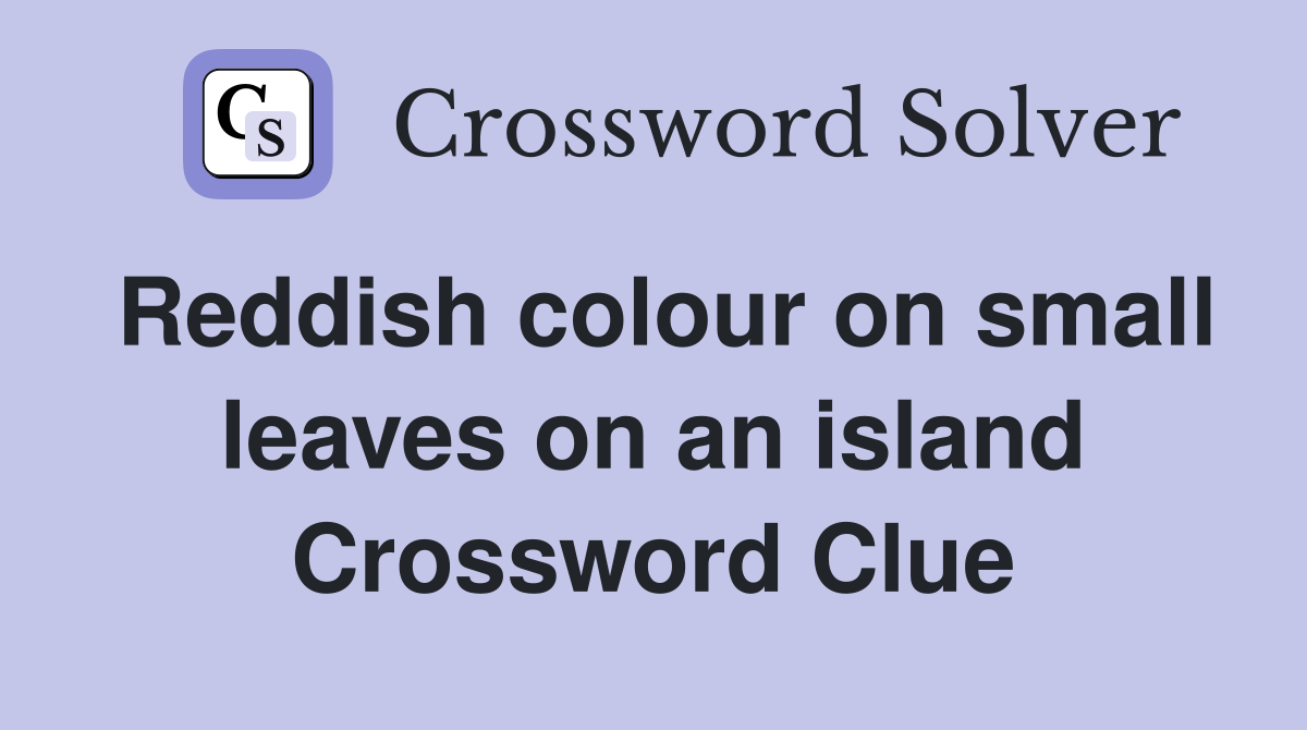 Reddish colour on small leaves on an island Crossword Clue