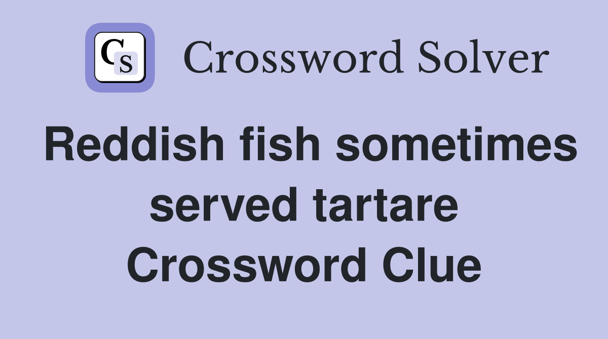Reddish fish sometimes served tartare Crossword Clue