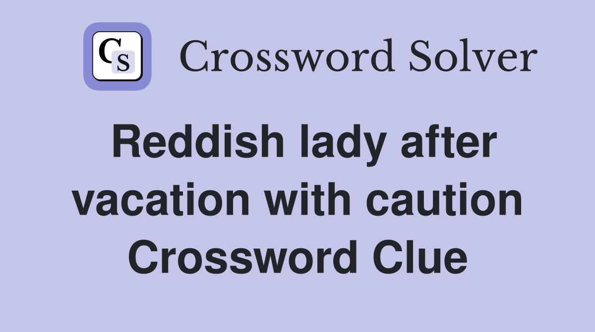 Reddish lady after vacation with caution Crossword Clue