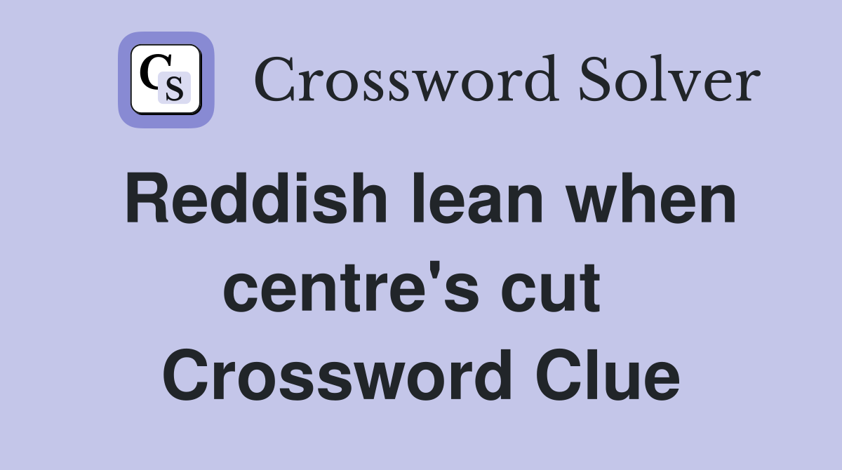 Reddish lean when centre's cut  Crossword Clue