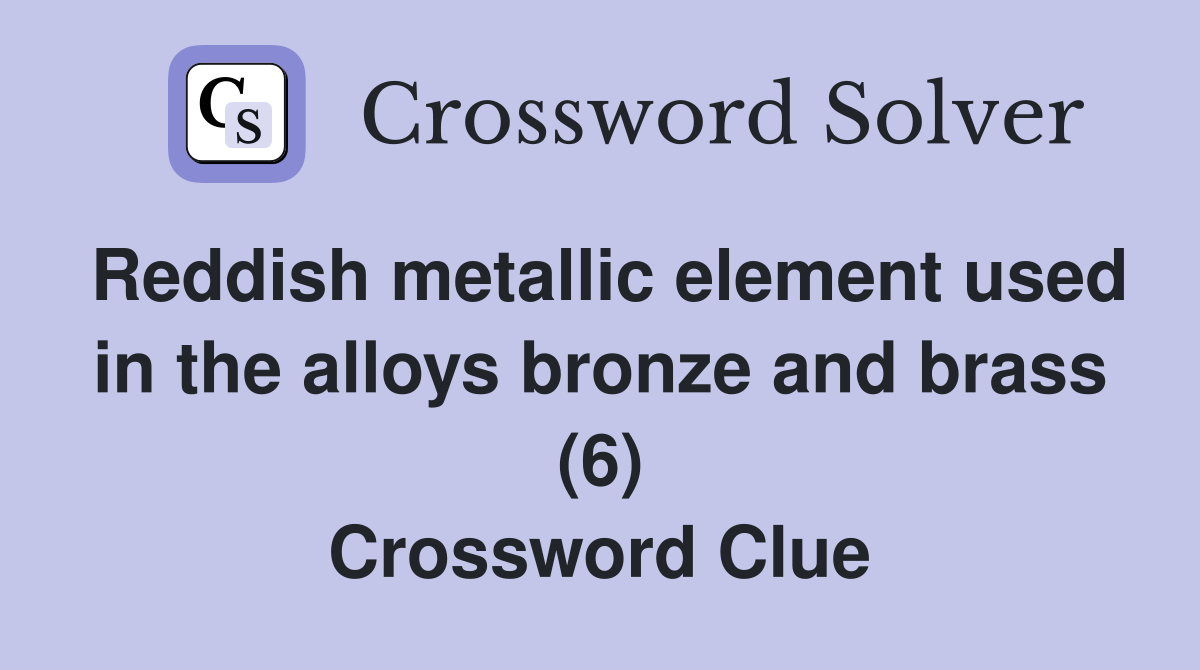 Reddish metallic element used in the alloys bronze and brass (6) Crossword Clue