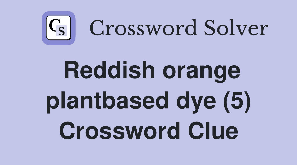 Reddish orange plantbased dye (5) Crossword Clue