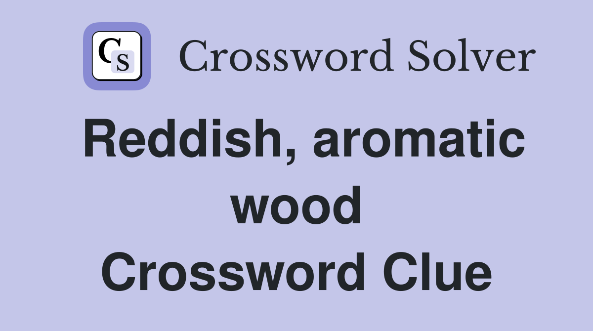 Reddish, aromatic wood Crossword Clue