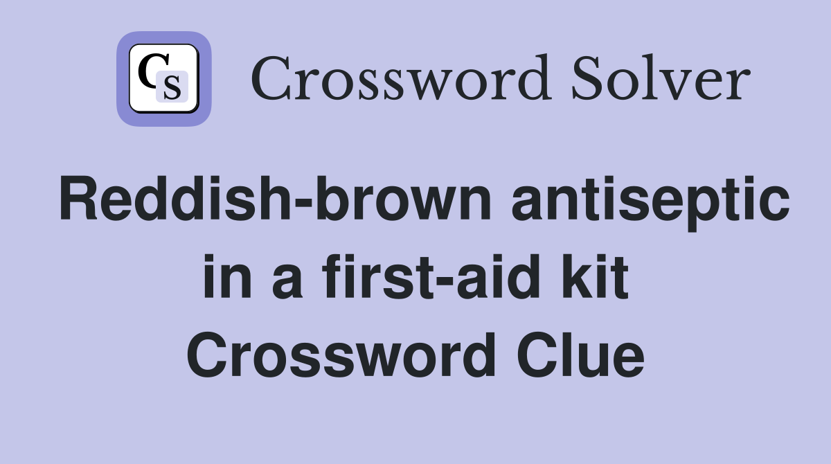 Reddish-brown antiseptic in a first-aid kit Crossword Clue