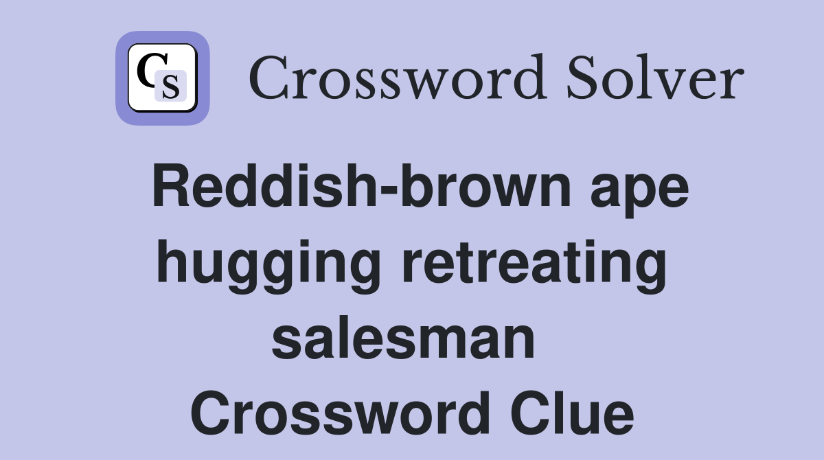 Reddish-brown ape hugging retreating salesman  Crossword Clue