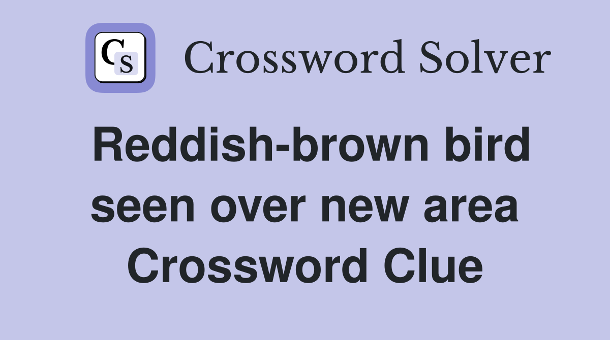 Reddish-brown bird seen over new area Crossword Clue