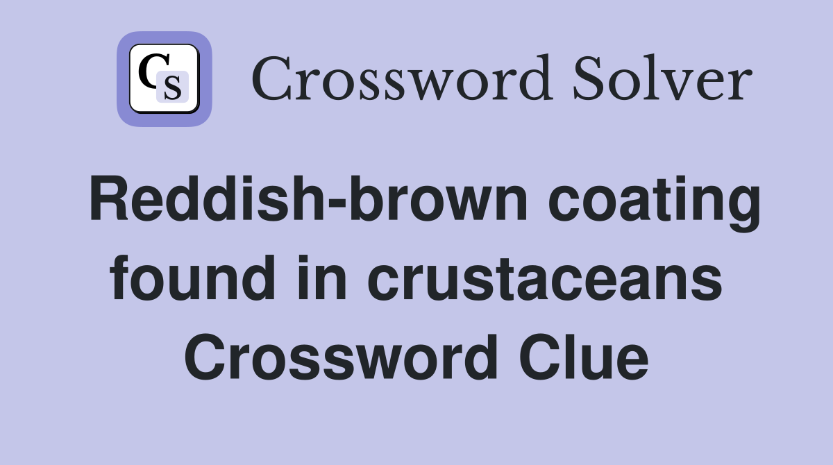 Reddish-brown coating found in crustaceans Crossword Clue