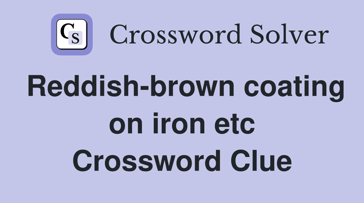 Reddish-brown coating on iron etc Crossword Clue