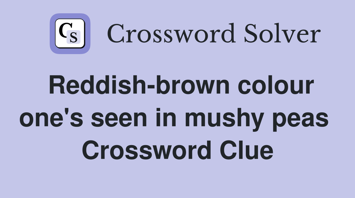 Reddish-brown colour one's seen in mushy peas  Crossword Clue