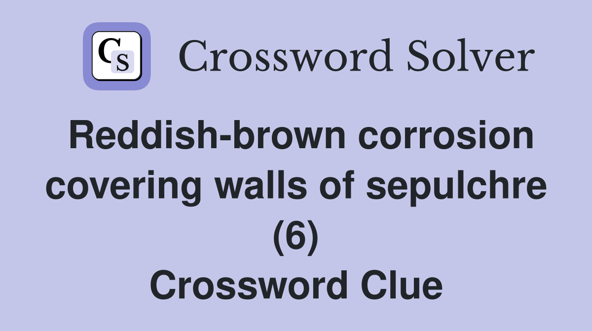 Reddish-brown corrosion covering walls of sepulchre (6) Crossword Clue