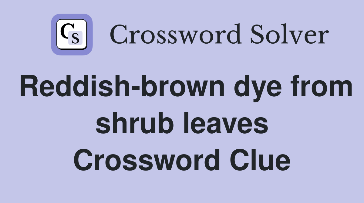 Reddish-brown dye from shrub leaves Crossword Clue