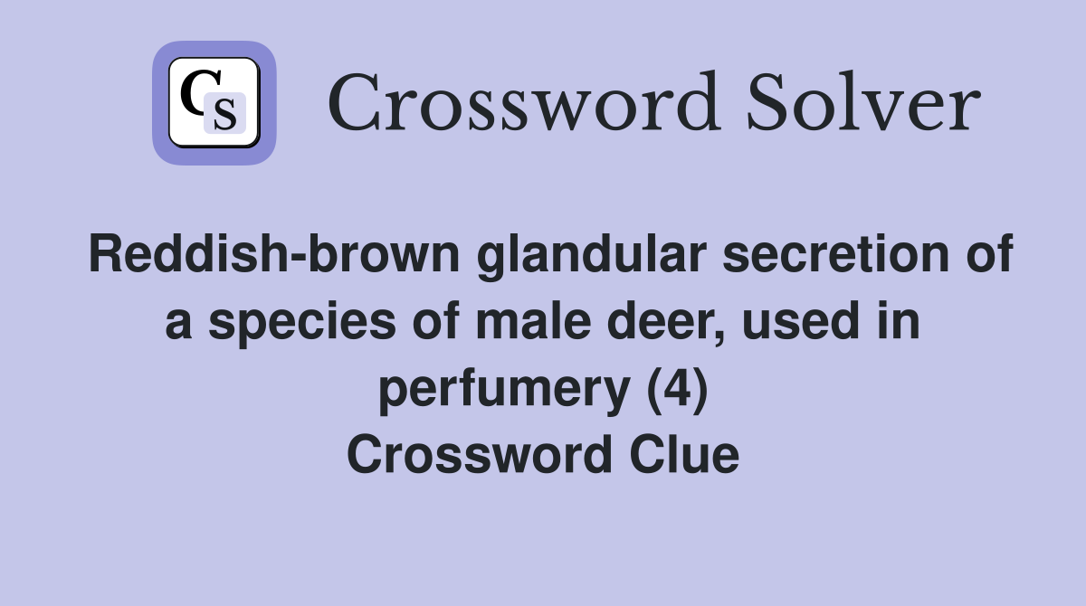 Reddish-brown glandular secretion of a species of male deer, used in perfumery (4) Crossword Clue