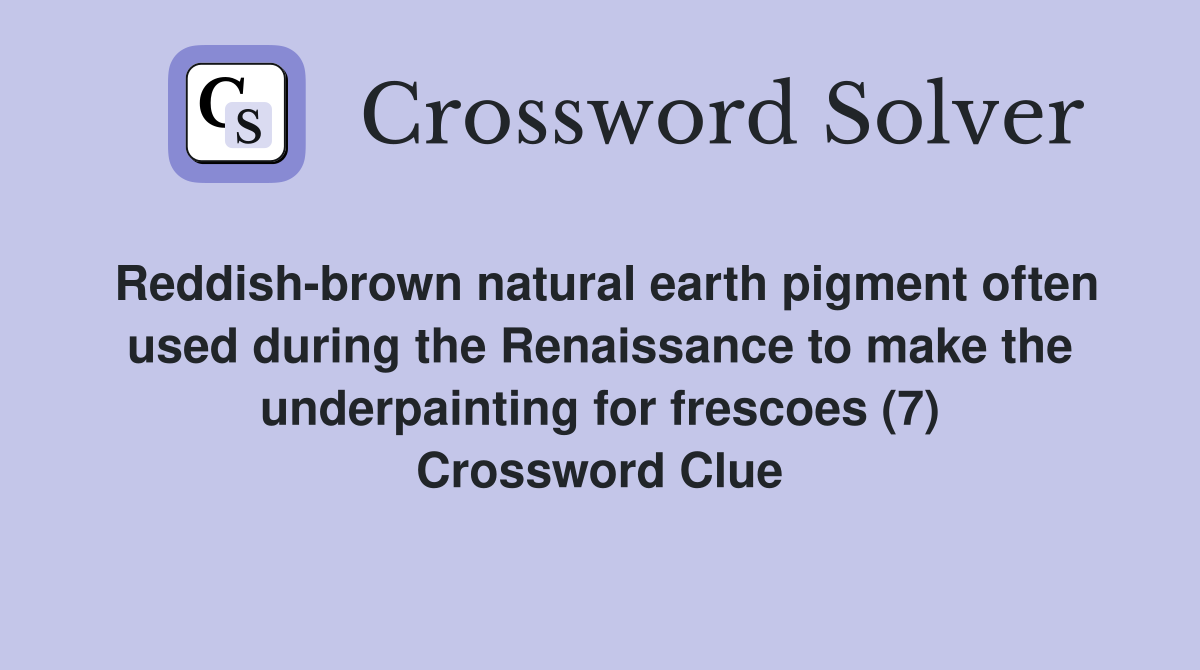 Reddish-brown natural earth pigment often used during the Renaissance to make the underpainting for frescoes (7) Crossword Clue