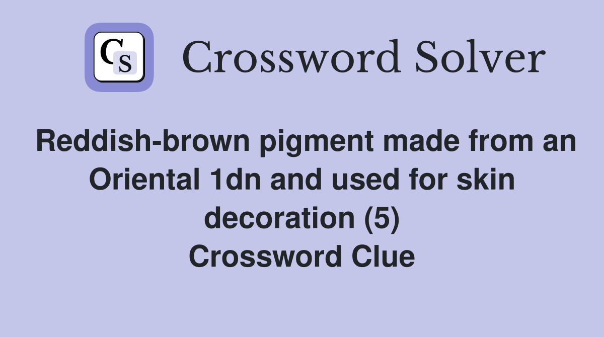 Reddish-brown pigment made from an Oriental 1dn and used for skin decoration (5) Crossword Clue