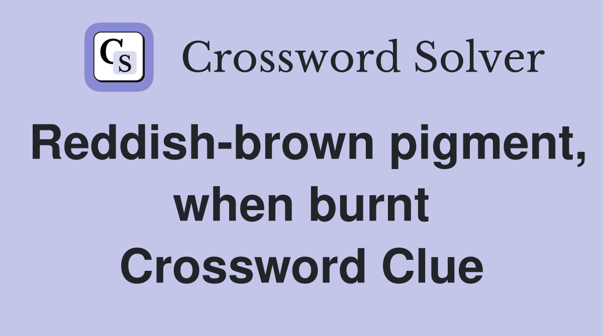 Reddish-brown pigment, when burnt Crossword Clue