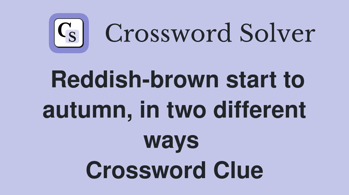 Reddish-brown start to autumn, in two different ways  Crossword Clue