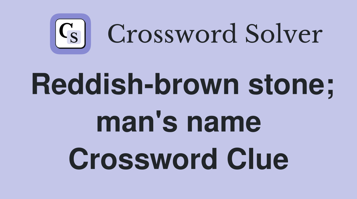 Reddish-brown stone; man's name Crossword Clue