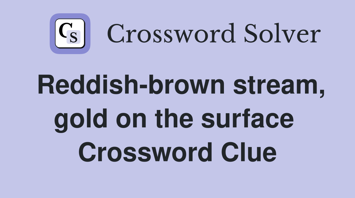 Reddish-brown stream, gold on the surface  Crossword Clue