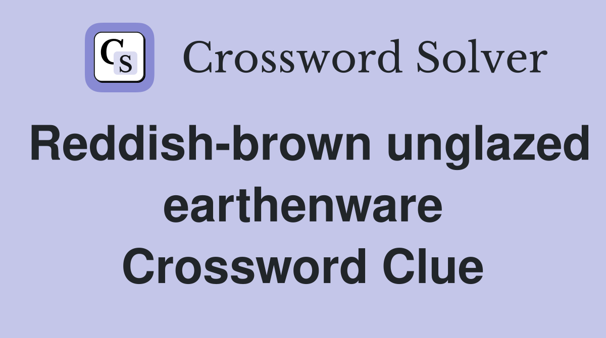 Reddish-brown unglazed earthenware Crossword Clue