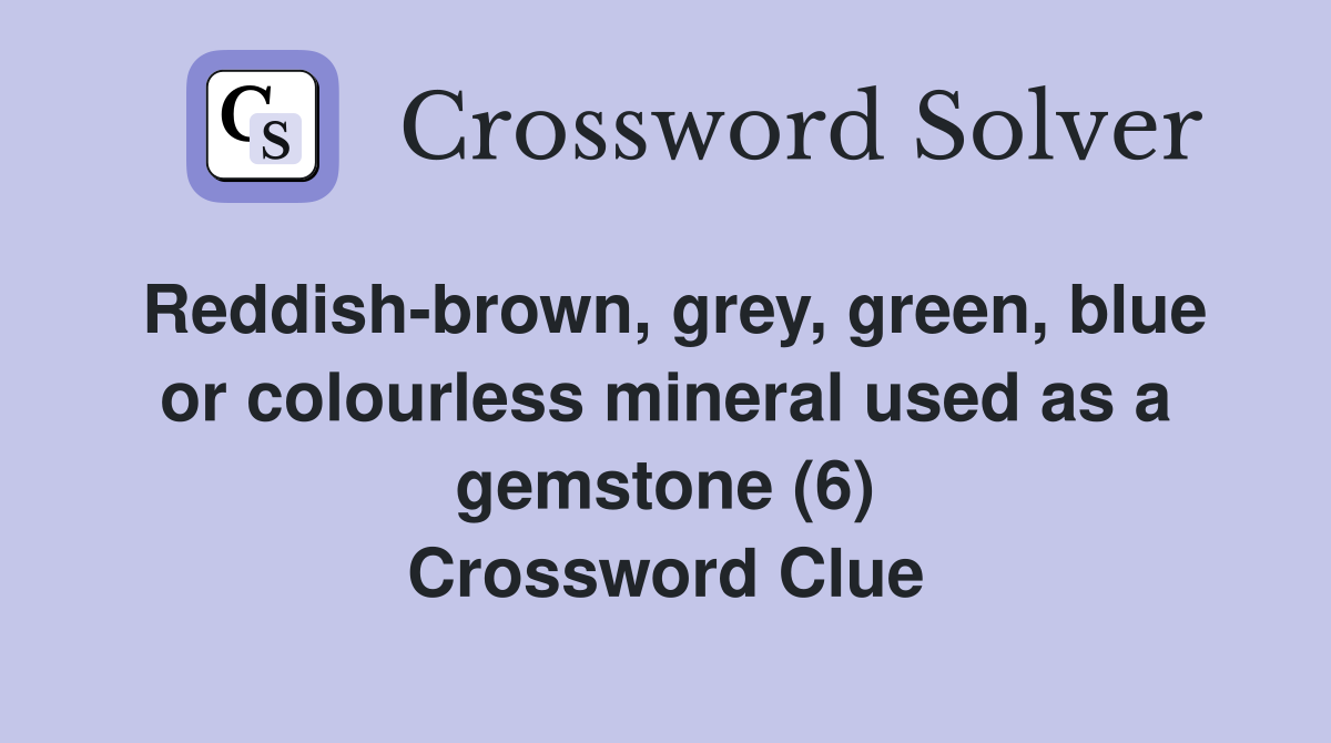 Reddish-brown, grey, green, blue or colourless mineral used as a gemstone (6) Crossword Clue