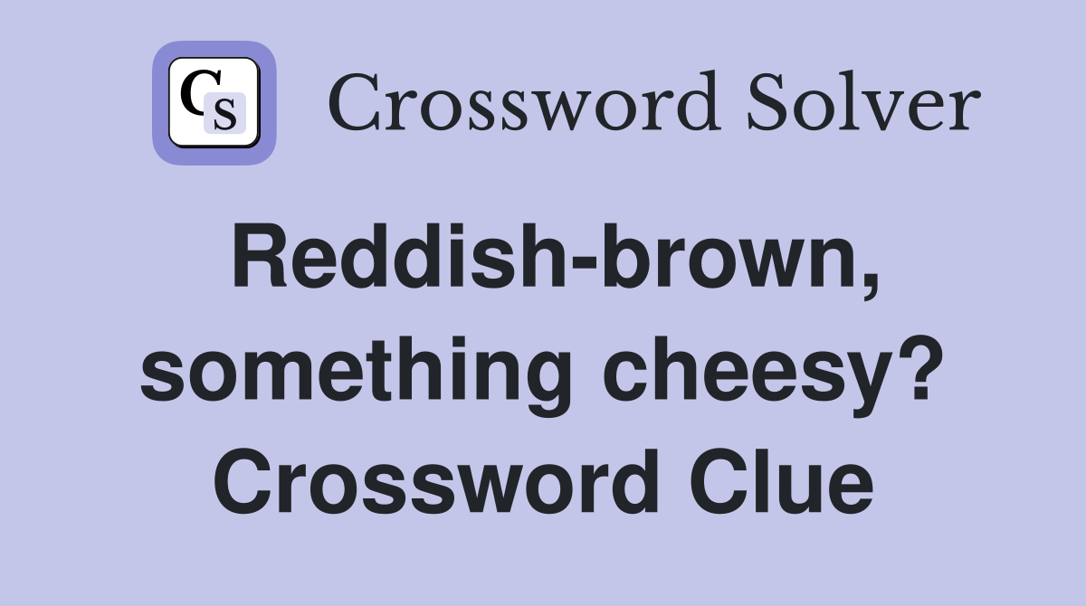 Reddish-brown, something cheesy? Crossword Clue