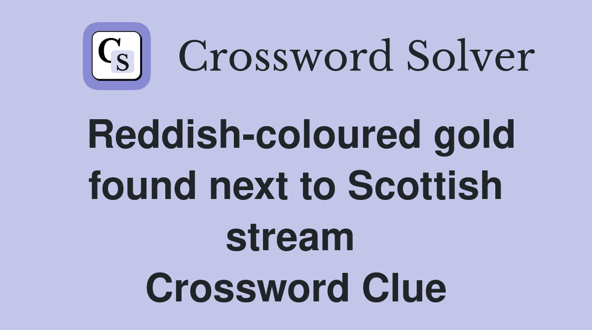 Reddish-coloured gold found next to Scottish stream  Crossword Clue