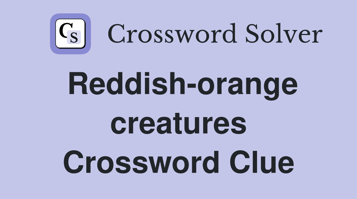 Reddish-orange creatures Crossword Clue