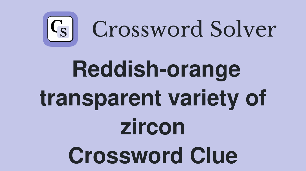 Reddish-orange transparent variety of zircon Crossword Clue