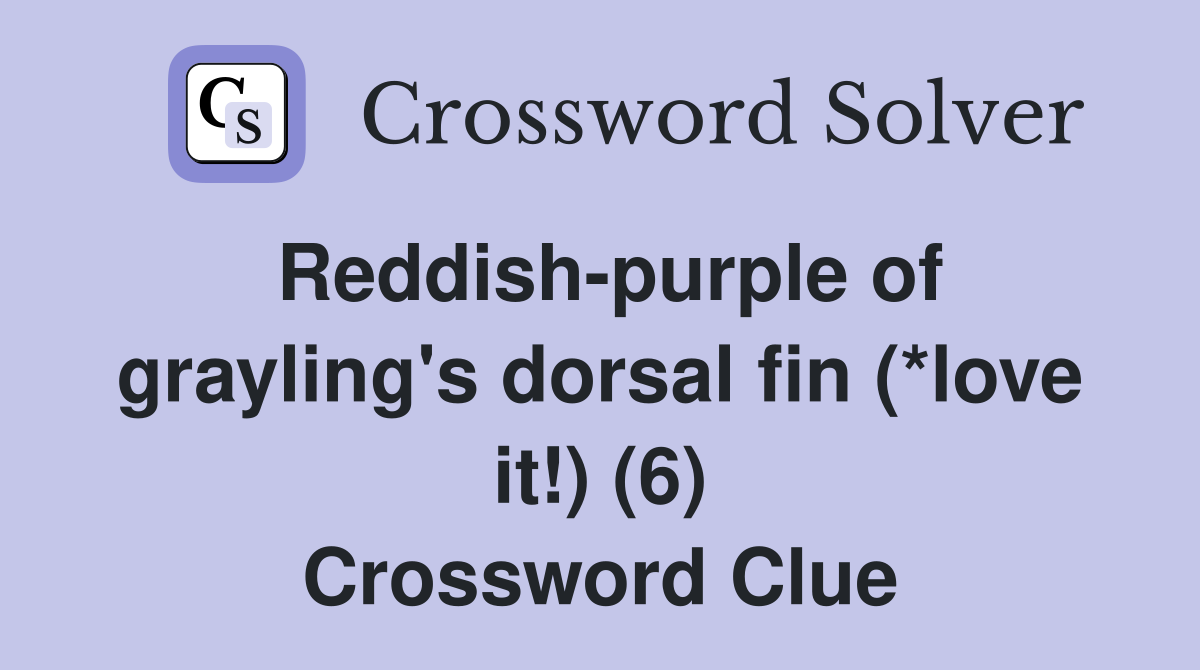 Reddish-purple of grayling's dorsal fin (*love it!) (6) Crossword Clue