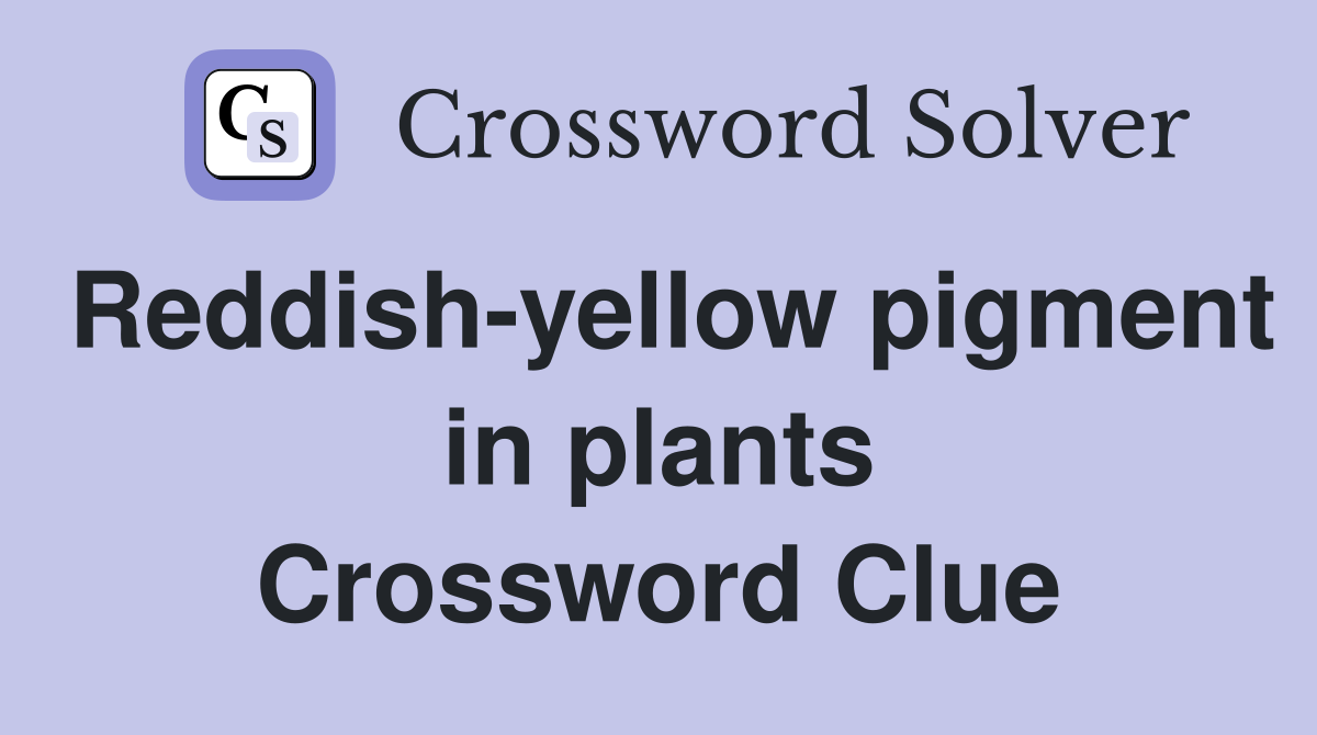 Reddish-yellow pigment in plants Crossword Clue
