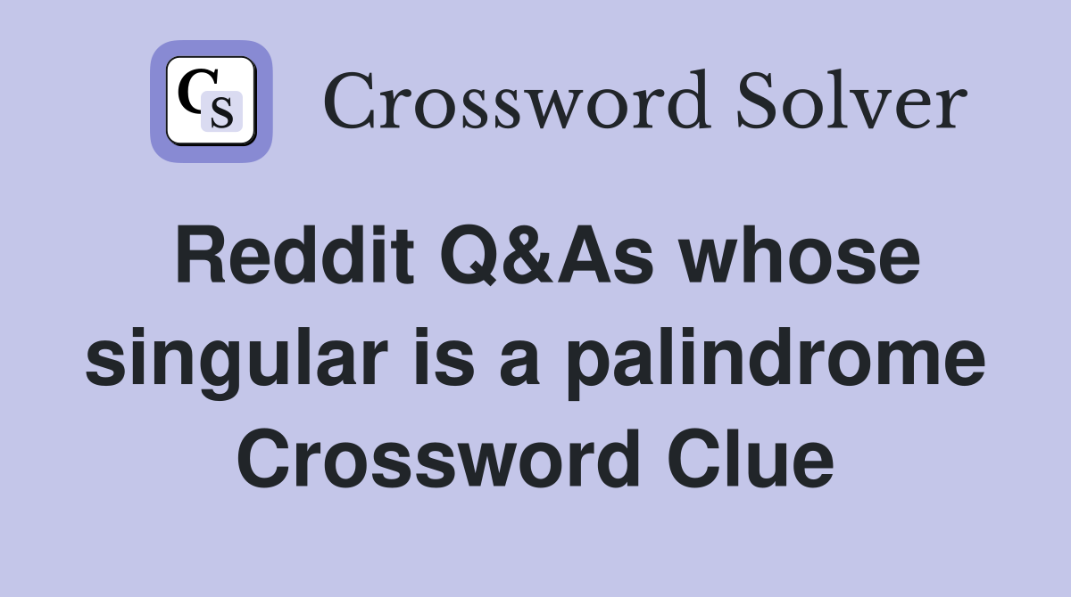 Reddit Q&As whose singular is a palindrome Crossword Clue